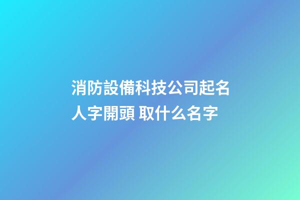 消防設備科技公司起名人字開頭 取什么名字-第1張-公司起名-玄機派